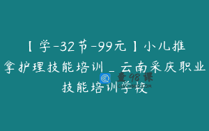 【学-32节-99元】小儿推拿护理技能培训_云南采庆职业技能培训学校