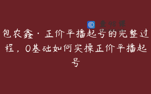 包农鑫·正价平播起号的完整过程，0基础如何实操正价平播起号