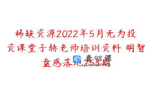稀缺资源2022年5月无为投资课堂子赫老师培训资料 明智盘感落地253期