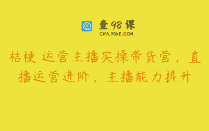 桔梗・运营主播实操带货营，直播运营进阶，主播能力提升