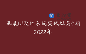 孔晨UI设计系统实战班第4期2022年