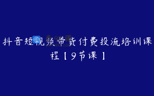 抖音短视频带货付费投流培训课程【9节课】
