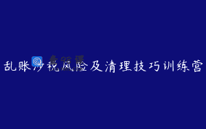 乱账涉税风险及清理技巧训练营