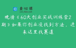 晚情《60天创业实战训练营2期》如果你创业没找到方法，进来这里找赛道