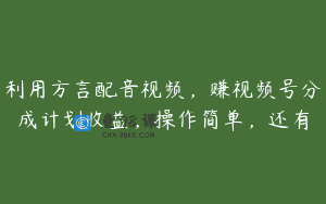 利用方言配音视频，赚视频号分成计划收益，操作简单，还有
