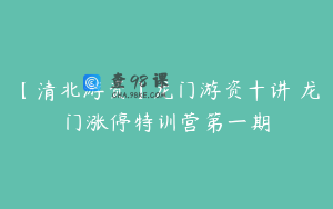 【清北游资】龙门游资十讲 龙门涨停特训营第一期
