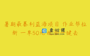 暑期最暴利蓝海项目 作业帮拉新 一单50元 配合一键去