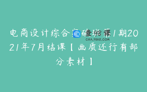 电商设计综合突破班第1期2021年7月结课【画质还行有部分素材】