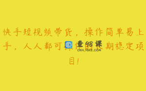 快手短视频带货，操作简单易上手，人人都可操作的长期稳定项目!