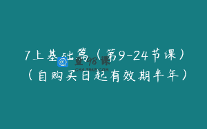 7上基础篇（第9-24节课）（自购买日起有效期半年）