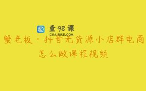 蟹老板·抖音无货源小店群电商怎么做课程视频