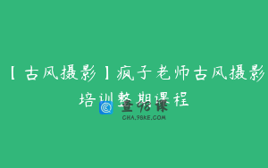 【古风摄影】疯子老师古风摄影培训整期课程