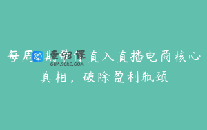 每周1期带你直入直播电商核心真相，破除盈利瓶颈