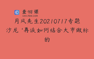月风先生20210717专题沙龙 ‘再谈如何结合大市做标的