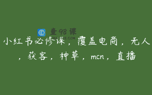 小红书必修课，覆盖电商，无人，获客，种草，mcn，直播