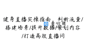 健身直播实操指南，判断流量/搭建场景/提升数据/策划内容/打造高效直播间