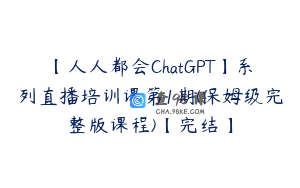 【人人都会ChatGPT】系列直播培训课第1期(保姆级完整版课程)【完结】