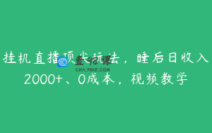 挂机直播顶尖玩法，睡后日收入2000+、0成本，视频教学