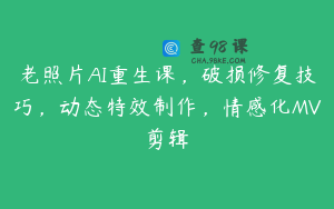 老照片AI重生课，破损修复技巧，动态特效制作，情感化MV剪辑
