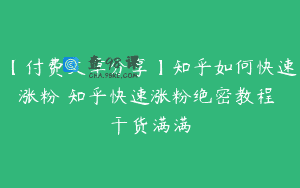 【付费文章分享】知乎如何快速涨粉 知乎快速涨粉绝密教程 干货满满