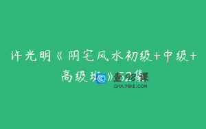 许光明《阴宅风水初级+中级+高级班》52集