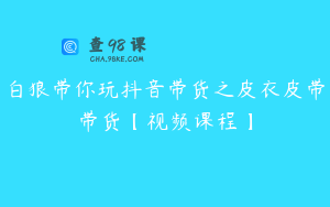 白狼带你玩抖音带货之皮衣皮带带货【视频课程】
