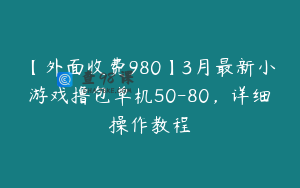 【外面收费980】3月最新小游戏撸包单机50-80，详细操作教程