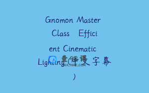 Gnomon Master Class – Efficient Cinematic Lighting (中文字幕)