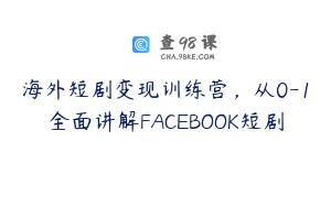 海外短剧变现训练营，从0-1全面讲解FACEBOOK短剧