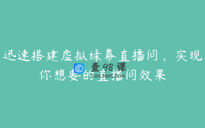 迅速搭建虚拟绿幕直播间,实现你想要的直播间效果