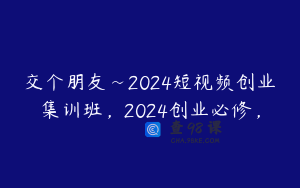 交个朋友~2024短视频创业集训班，2024创业必修，