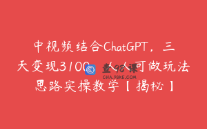 中视频结合ChatGPT，三天变现3100，人人可做玩法思路实操教学【揭秘】