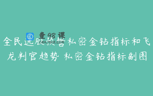 全民选股预警私密金钻指标和飞龙判官趋势 私密金钻指标副图