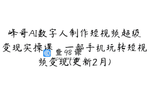 峰哥AI数字人制作短视频超级变现实操课，一部手机玩转短视频变现(更新2月)