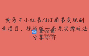黄岛主小红书AI订婚书变现副业项目，视频版一条龙实操玩法分享给你