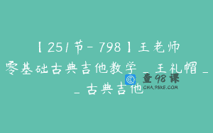 【251节-￥798】王老师零基础古典吉他教学_王礼帽__古典吉他