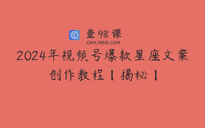 2024年视频号爆款星座文案创作教程【揭秘】