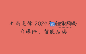 七层老徐・2024无界推广高阶课件，智能拉满