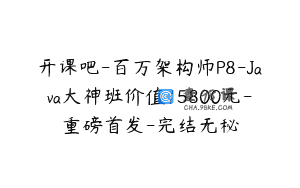 开课吧-百万架构师P8-Java大神班价值15800元-重磅首发-完结无秘