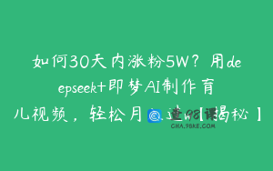 如何30天内涨粉5W？用deepseek+即梦AI制作育儿视频，轻松月入过w【揭秘】