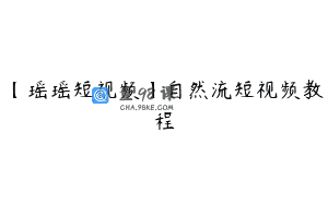 【瑶瑶短视频】自然流短视频教程