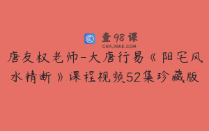 唐友权老师-大唐行易《阳宅风水精断》课程视频52集珍藏版