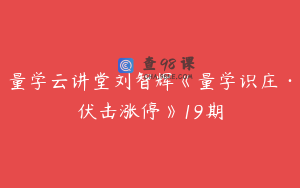 量学云讲堂刘智辉《量学识庄·伏击涨停》19期