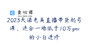 2023天诺老吴直播带货起号课，适合一场低于10万gmv的小白进修