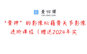 “骨神”的影像秘籍骨关节影像进阶课程（赠送2024年实