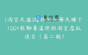 [淘宝天猫]踏踏实实每天赚个100+能躺着温饱的淘宝虚拟项目（第二期）
