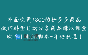 外面收费1800的拼多多商品微信群全自动分享商品赚取佣金软件【电脑脚本+详细教程】