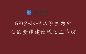 GP12-JK-3以学生为中心的金课建设线上工作坊