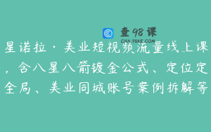 星诺拉·美业短视频流量线上课，含八星八箭镀金公式、定位定全局、美业同城账号案例拆解等