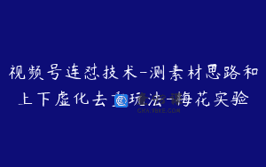 视频号连怼技术-测素材思路和上下虚化去重玩法-梅花实验